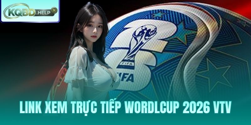 Link Xem Trực Tiếp World Cup 2026 VTV - Miễn Phí Và Hợp Pháp