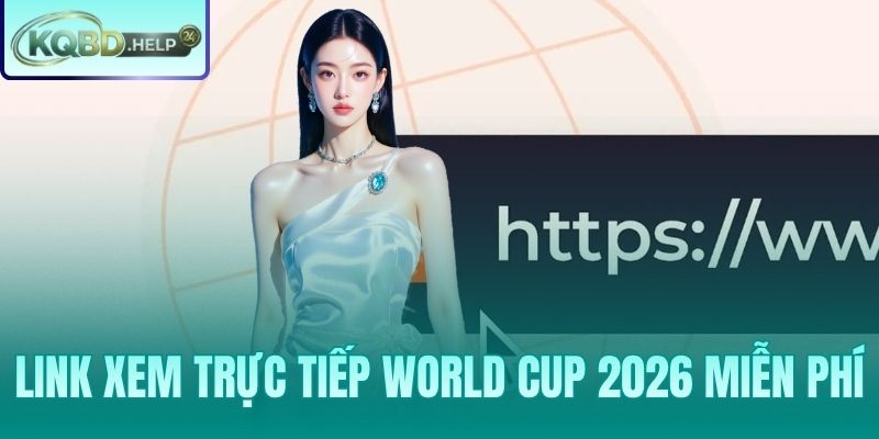 Link Xem Trực Tiếp World Cup 2026 Miễn Phí - Tổng Hợp Nguồn