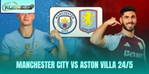 Nhận Định Manchester City Vs Aston Villa 24/5