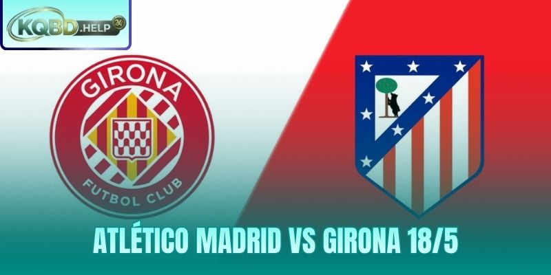 Nhận Định Atlético Madrid vs Girona 18/5