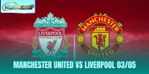 Nhận Định Manchester United vs Liverpool 03/05