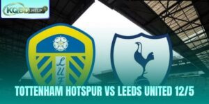 Nhận Định Tottenham Hotspur vs Leeds United 12/5
