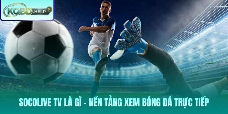 Socolive TV stream Full HD miễn phí với BLV tiếng Việt chuyên nghiệp