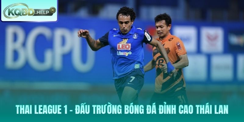 Thai League 1 – Đấu trường bóng đá số 1 xứ sở Chùa Vàng