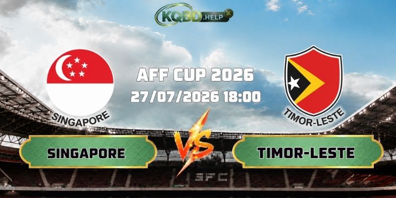 Nhận Định Bóng Đá Singapore Vs Timor-Leste 18h00 Ngày 27/07 AFF Cup 2026