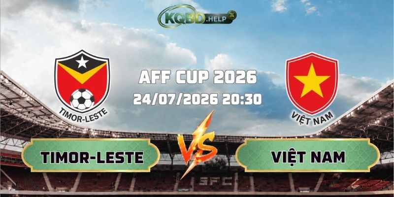 Nhận Định Bóng Đá Timor-Leste Vs Việt Nam 20h30 Ngày 24/07 AFF Cup 2026